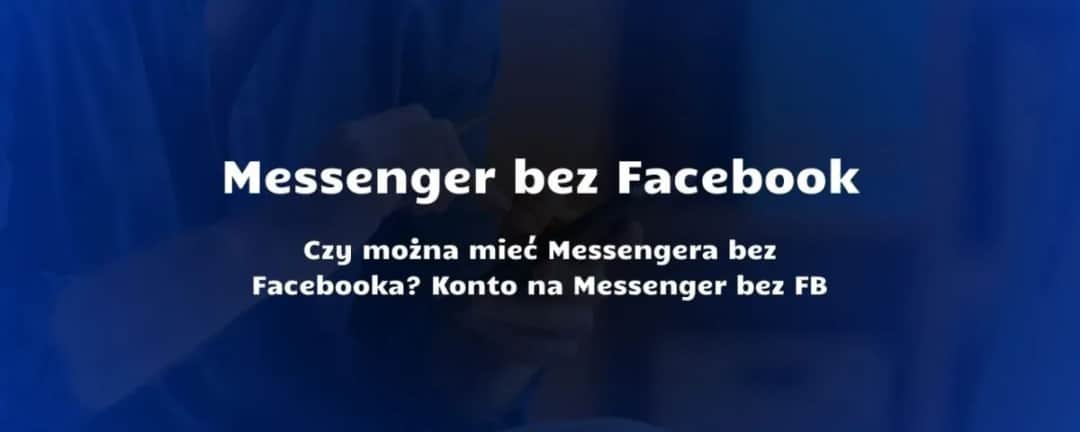 Czy trzeba mieć Facebooka, żeby mieć Messengera? Oto najnowsze informacje